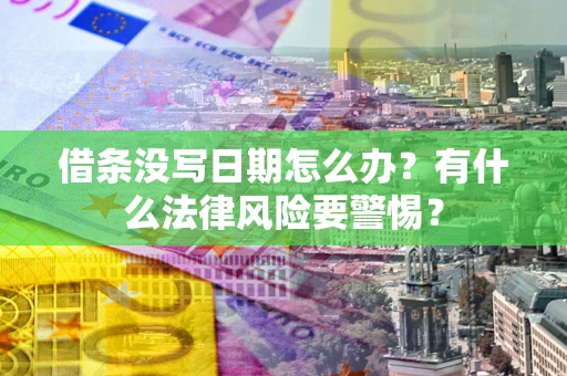 武汉借条没写日期怎么办？有什么法律风险要警惕？
