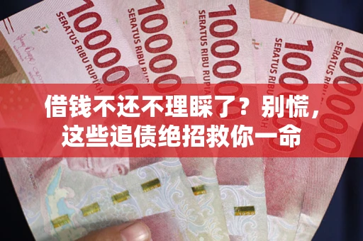 武汉借钱不还不理睬了？别慌，这些追债绝招救你一命