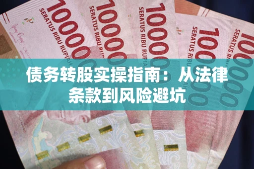 武汉债务转股实操指南：从法律条款到风险避坑