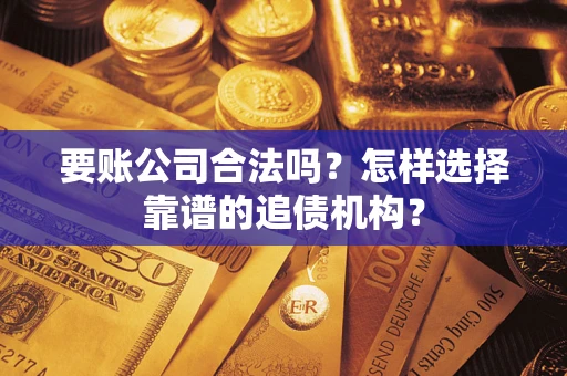 武汉要账公司合法吗？怎样选择靠谱的追债机构？